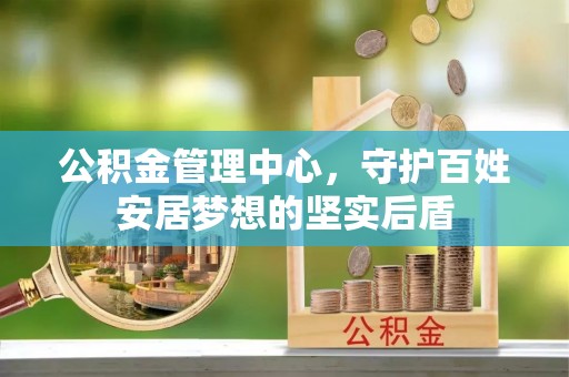 思明公积金管理中心，守护百姓安居梦想的坚实后盾