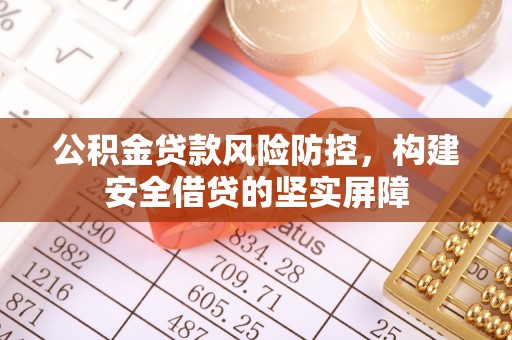 思明公积金贷款风险防控，构建安全借贷的坚实屏障