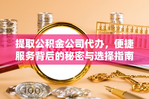 思明提取公积金公司代办，便捷服务背后的秘密与选择指南