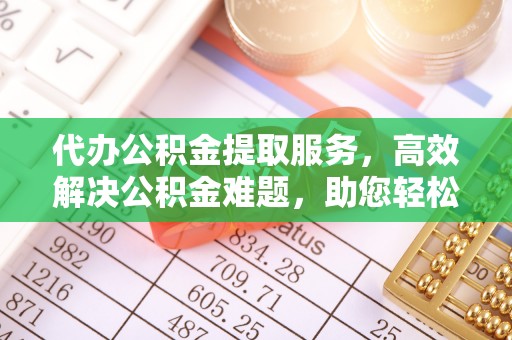 思明代办公积金提取服务，高效解决公积金难题，助您轻松提取公积金