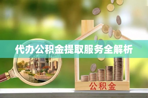 思明代办公积金提取服务全解析