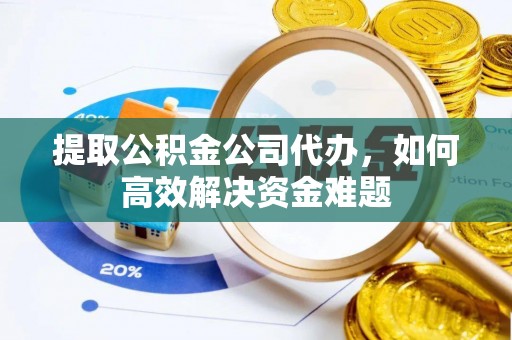 思明提取公积金公司代办，如何高效解决资金难题