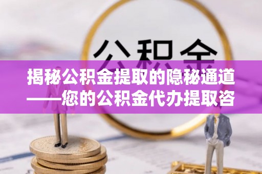 思明揭秘公积金提取的隐秘通道——您的公积金代办提取咨询指南