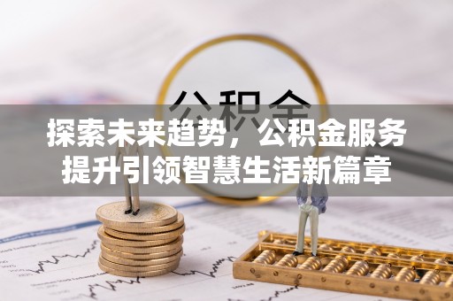 思明探索未来趋势，公积金服务提升引领智慧生活新篇章