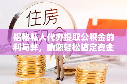 思明揭秘私人代办提取公积金的利与弊，助您轻松搞定资金难题