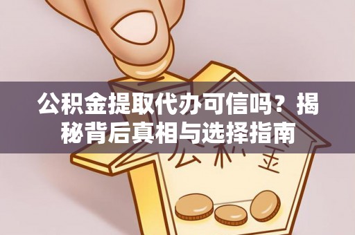 思明公积金提取代办可信吗？揭秘背后真相与选择指南