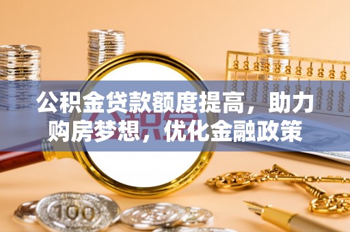 思明公积金贷款额度提高，助力购房梦想，优化金融政策
