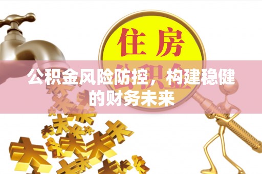 思明公积金风险防控，构建稳健的财务未来