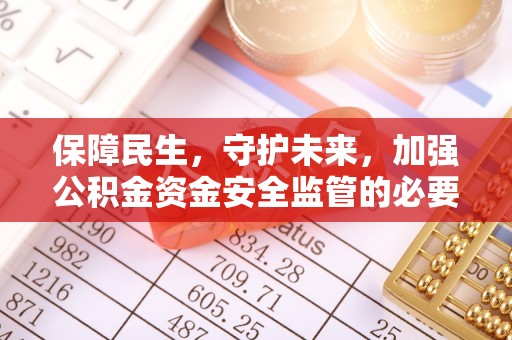 思明保障民生，守护未来，加强公积金资金安全监管的必要性与实践