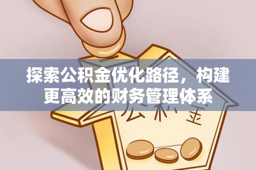 思明探索公积金优化路径，构建更高效的财务管理体系