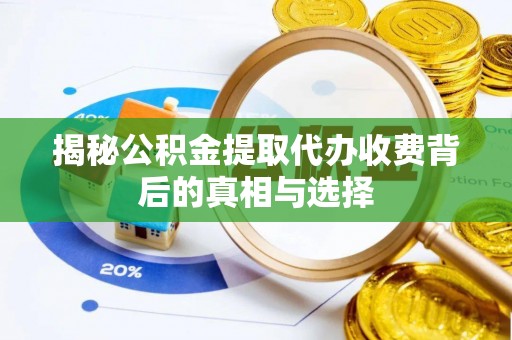 思明揭秘公积金提取代办收费背后的真相与选择