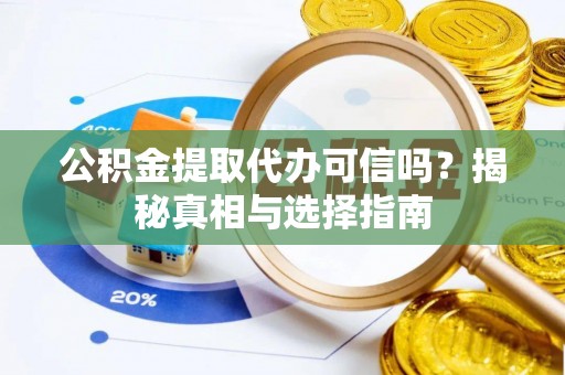 思明公积金提取代办可信吗？揭秘真相与选择指南