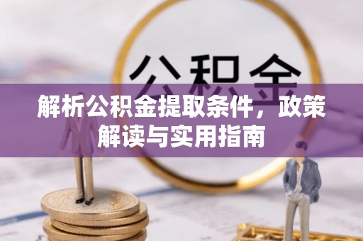 思明解析公积金提取条件，政策解读与实用指南