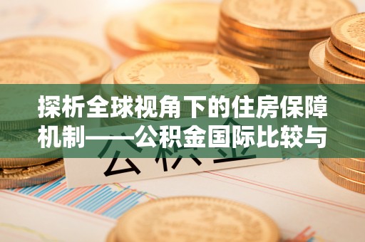 思明探析全球视角下的住房保障机制——公积金国际比较与启示