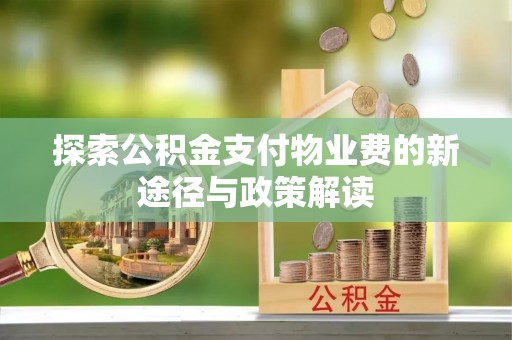 思明探索公积金支付物业费的新途径与政策解读