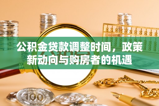 思明公积金贷款调整时间，政策新动向与购房者的机遇