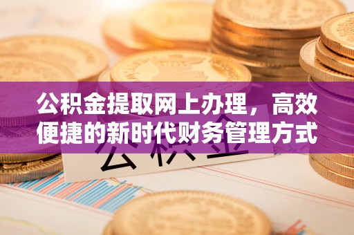 思明公积金提取网上办理，高效便捷的新时代财务管理方式