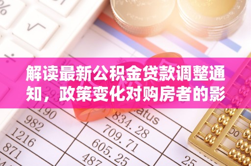 思明解读最新公积金贷款调整通知，政策变化对购房者的影响