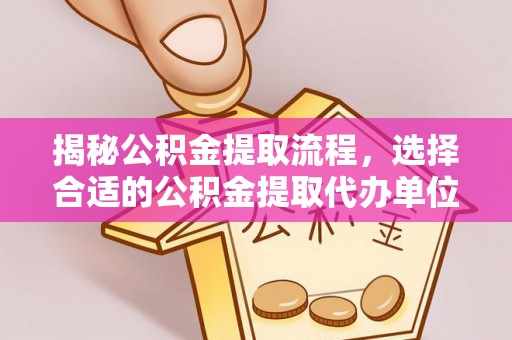 思明揭秘公积金提取流程，选择合适的公积金提取代办单位至关重要