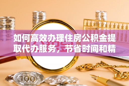 思明如何高效办理住房公积金提取代办服务，节省时间和精力