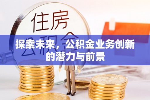 思明探索未来，公积金业务创新的潜力与前景