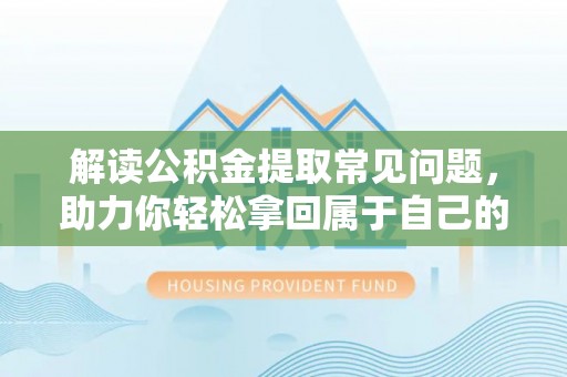 思明解读公积金提取常见问题，助力你轻松拿回属于自己的钱！