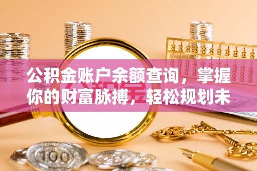 思明公积金账户余额查询，掌握你的财富脉搏，轻松规划未来