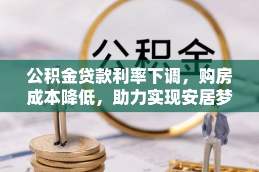 思明公积金贷款利率下调，购房成本降低，助力实现安居梦