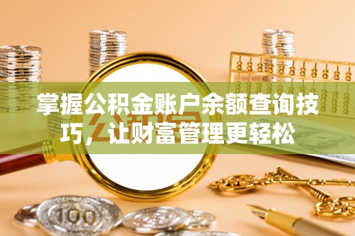 思明掌握公积金账户余额查询技巧，让财富管理更轻松