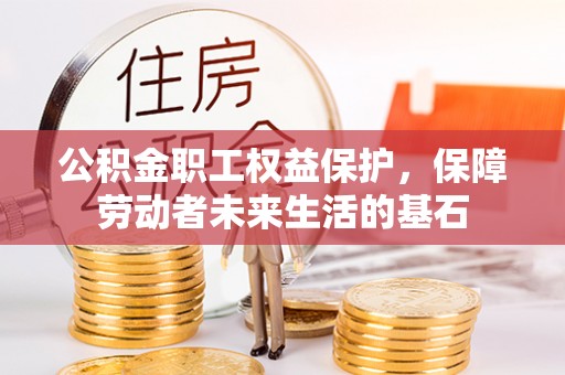 思明公积金职工权益保护，保障劳动者未来生活的基石