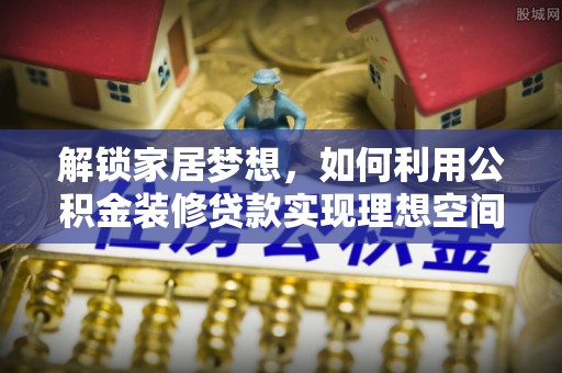 思明解锁家居梦想，如何利用公积金装修贷款实现理想空间