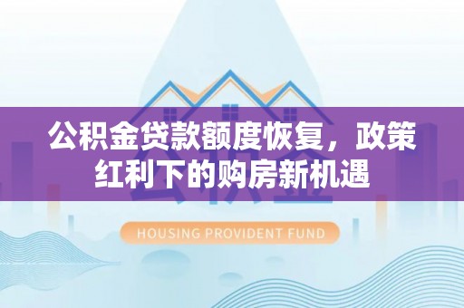 思明公积金贷款额度恢复，政策红利下的购房新机遇