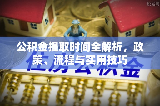 思明公积金提取时间全解析，政策、流程与实用技巧