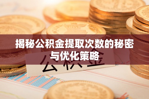 思明揭秘公积金提取次数的秘密与优化策略