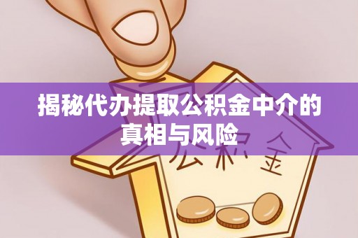 思明揭秘代办提取公积金中介的真相与风险