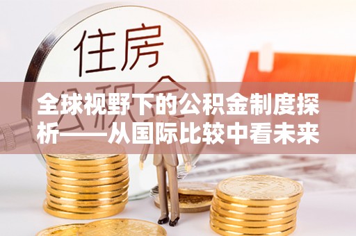 思明全球视野下的公积金制度探析——从国际比较中看未来趋势