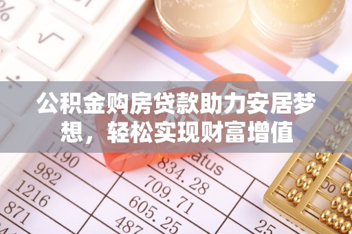 思明公积金购房贷款助力安居梦想，轻松实现财富增值