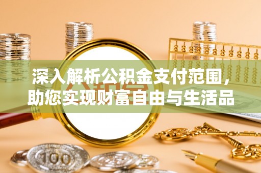 思明深入解析公积金支付范围，助您实现财富自由与生活品质提升