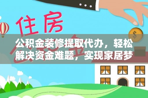 思明公积金装修提取代办，轻松解决资金难题，实现家居梦想