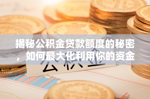 思明揭秘公积金贷款额度的秘密，如何最大化利用你的资金