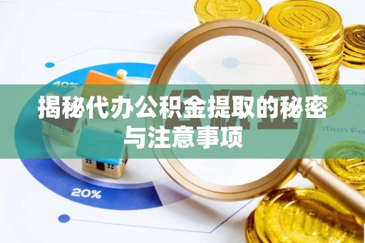 思明揭秘代办公积金提取的秘密与注意事项