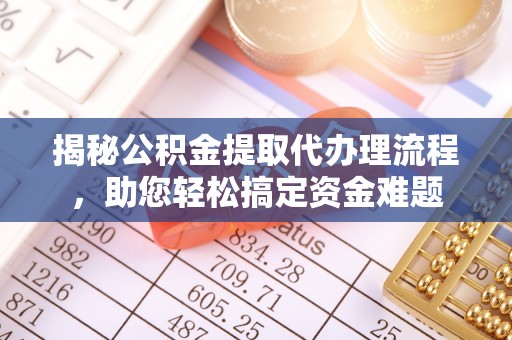 思明揭秘公积金提取代办理流程，助您轻松搞定资金难题