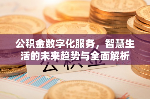 思明公积金数字化服务，智慧生活的未来趋势与全面解析