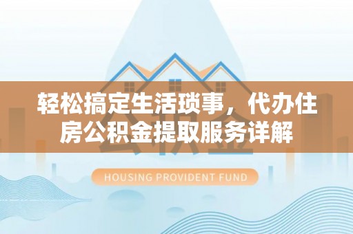 思明轻松搞定生活琐事，代办住房公积金提取服务详解