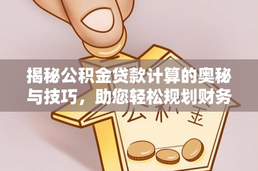 思明揭秘公积金贷款计算的奥秘与技巧，助您轻松规划财务未来