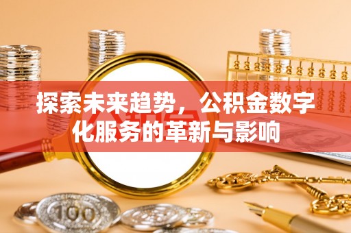 思明探索未来趋势，公积金数字化服务的革新与影响