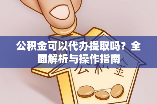 思明公积金可以代办提取吗？全面解析与操作指南