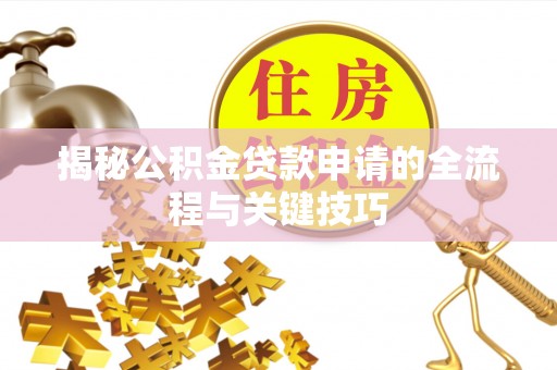 思明揭秘公积金贷款申请的全流程与关键技巧