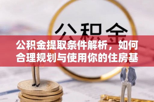 思明公积金提取条件解析，如何合理规划与使用你的住房基金