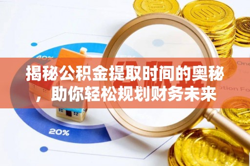 思明揭秘公积金提取时间的奥秘，助你轻松规划财务未来